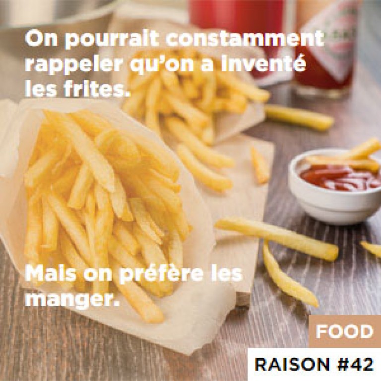 Raison #42 On pourrait constamment rappeler qu’on a inventé les frites. - Mais on préfère les manger.